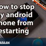 How to stop my android phone from restarting
