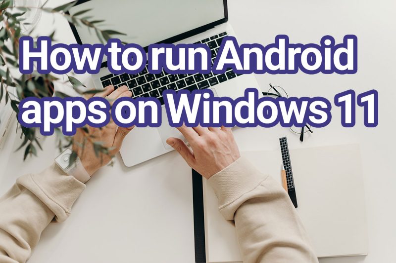 How to run Android apps on Windows 11