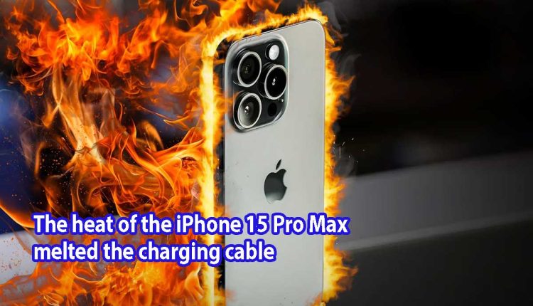 The heat of the iPhone 15 Pro Max melted the charging cable