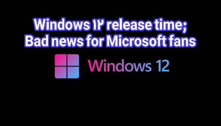 Windows 12 release time; Bad news for Microsoft fans