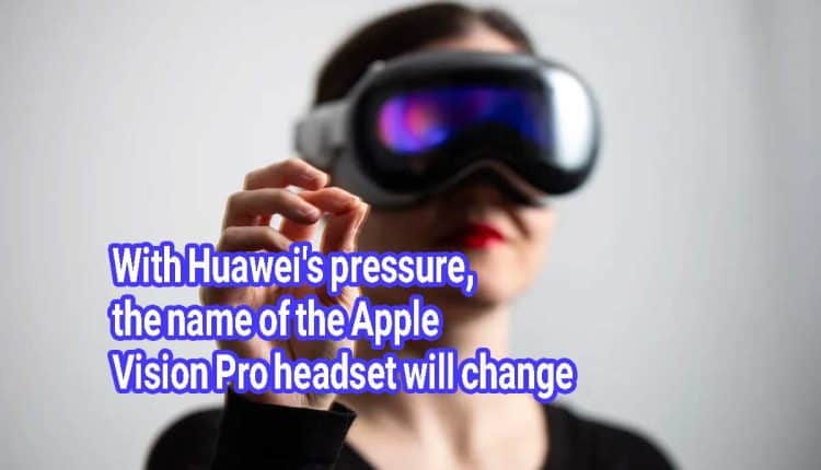 With Huawei's pressure, the name of the Apple Vision Pro headset will change